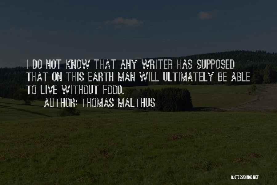 Thomas Malthus Quotes: I Do Not Know That Any Writer Has Supposed That On This Earth Man Will Ultimately Be Able To Live