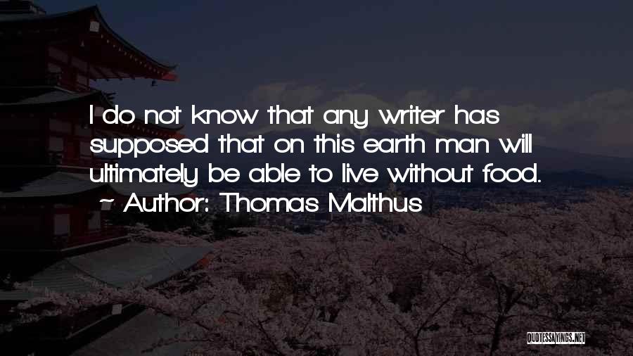 Thomas Malthus Quotes: I Do Not Know That Any Writer Has Supposed That On This Earth Man Will Ultimately Be Able To Live