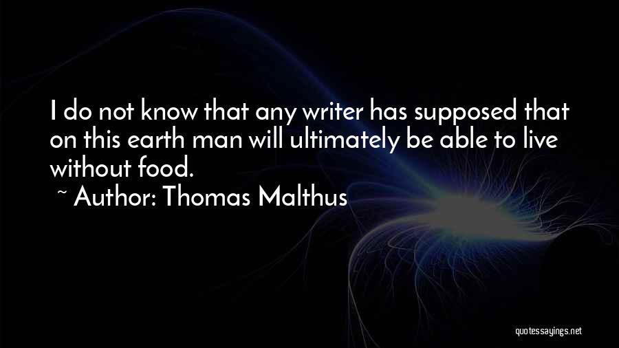 Thomas Malthus Quotes: I Do Not Know That Any Writer Has Supposed That On This Earth Man Will Ultimately Be Able To Live