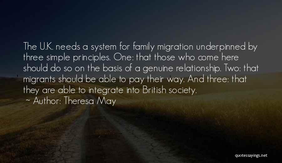 Theresa May Quotes: The U.k. Needs A System For Family Migration Underpinned By Three Simple Principles. One: That Those Who Come Here Should