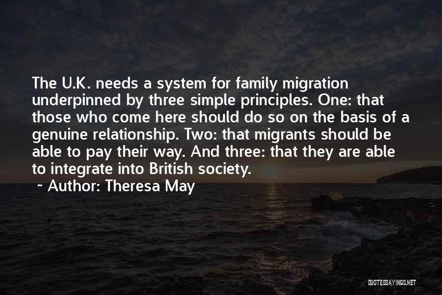 Theresa May Quotes: The U.k. Needs A System For Family Migration Underpinned By Three Simple Principles. One: That Those Who Come Here Should