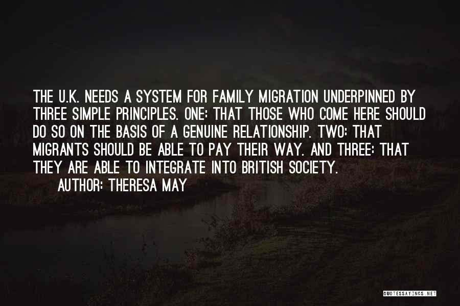 Theresa May Quotes: The U.k. Needs A System For Family Migration Underpinned By Three Simple Principles. One: That Those Who Come Here Should