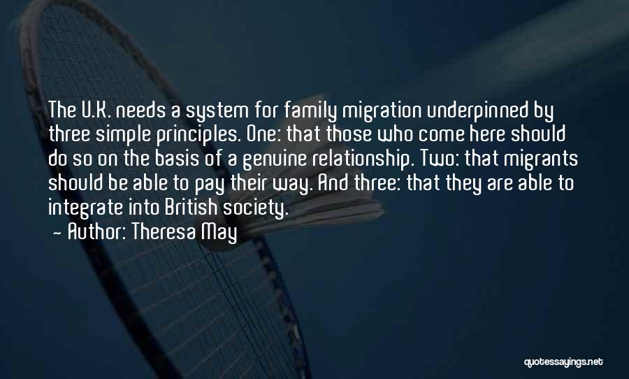 Theresa May Quotes: The U.k. Needs A System For Family Migration Underpinned By Three Simple Principles. One: That Those Who Come Here Should