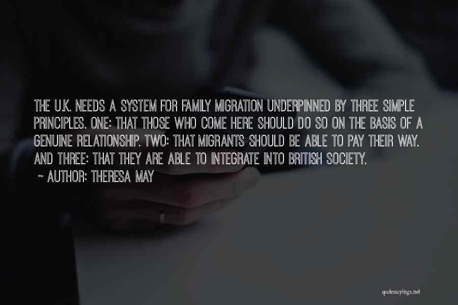 Theresa May Quotes: The U.k. Needs A System For Family Migration Underpinned By Three Simple Principles. One: That Those Who Come Here Should