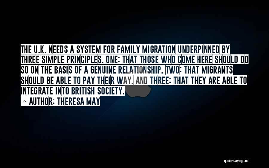 Theresa May Quotes: The U.k. Needs A System For Family Migration Underpinned By Three Simple Principles. One: That Those Who Come Here Should