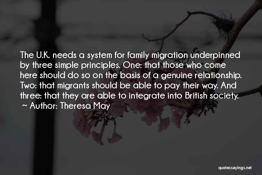 Theresa May Quotes: The U.k. Needs A System For Family Migration Underpinned By Three Simple Principles. One: That Those Who Come Here Should