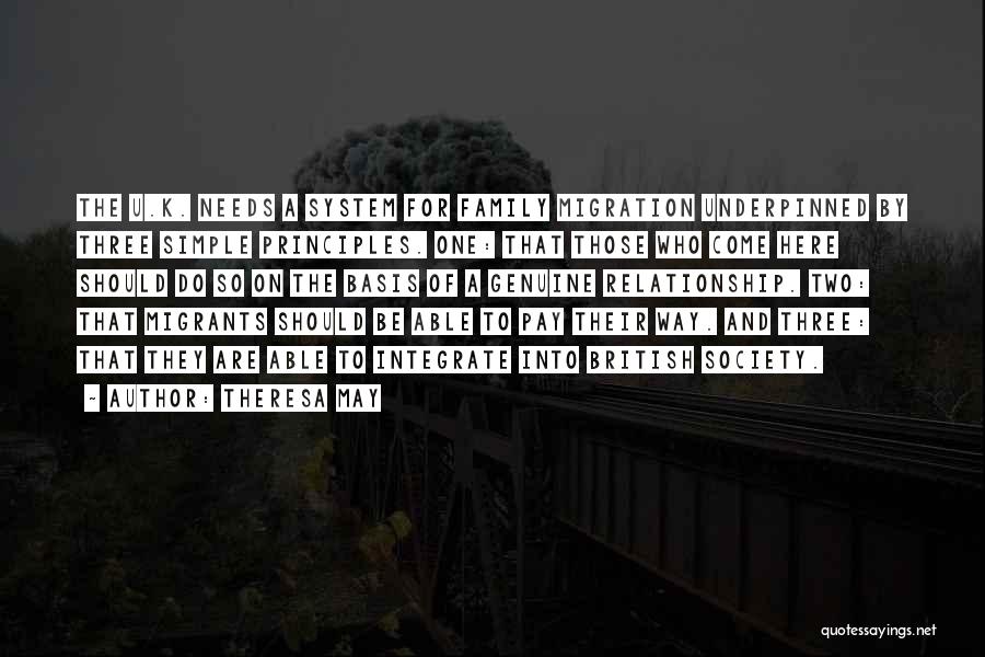 Theresa May Quotes: The U.k. Needs A System For Family Migration Underpinned By Three Simple Principles. One: That Those Who Come Here Should