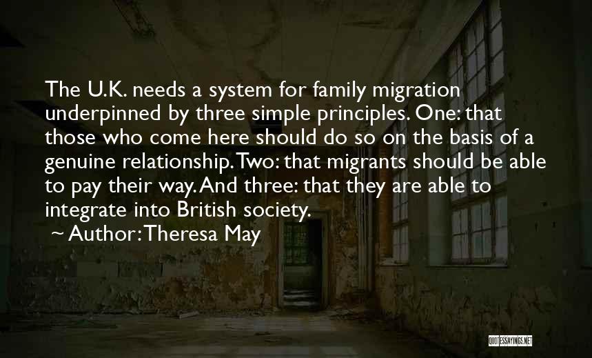 Theresa May Quotes: The U.k. Needs A System For Family Migration Underpinned By Three Simple Principles. One: That Those Who Come Here Should