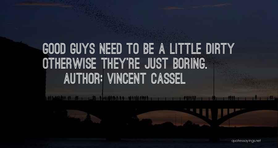 Vincent Cassel Quotes: Good Guys Need To Be A Little Dirty Otherwise They're Just Boring.