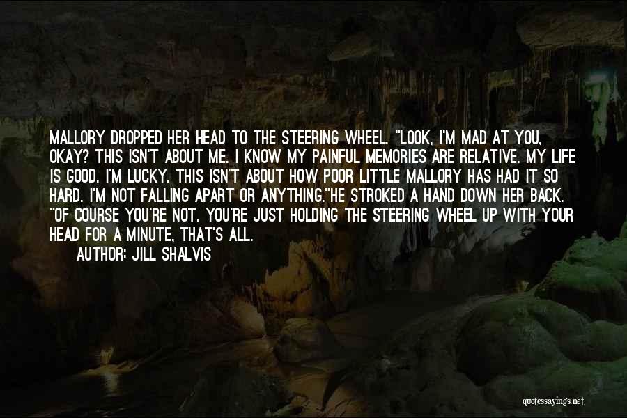 Jill Shalvis Quotes: Mallory Dropped Her Head To The Steering Wheel. Look, I'm Mad At You, Okay? This Isn't About Me. I Know