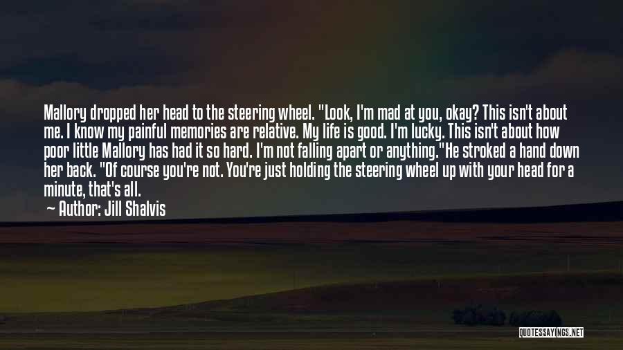 Jill Shalvis Quotes: Mallory Dropped Her Head To The Steering Wheel. Look, I'm Mad At You, Okay? This Isn't About Me. I Know