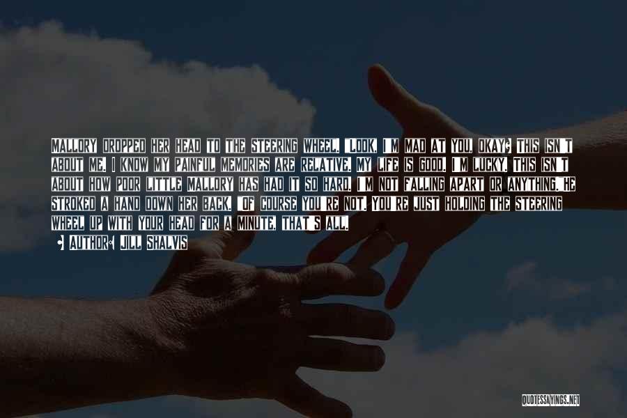 Jill Shalvis Quotes: Mallory Dropped Her Head To The Steering Wheel. Look, I'm Mad At You, Okay? This Isn't About Me. I Know