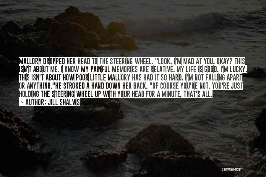 Jill Shalvis Quotes: Mallory Dropped Her Head To The Steering Wheel. Look, I'm Mad At You, Okay? This Isn't About Me. I Know