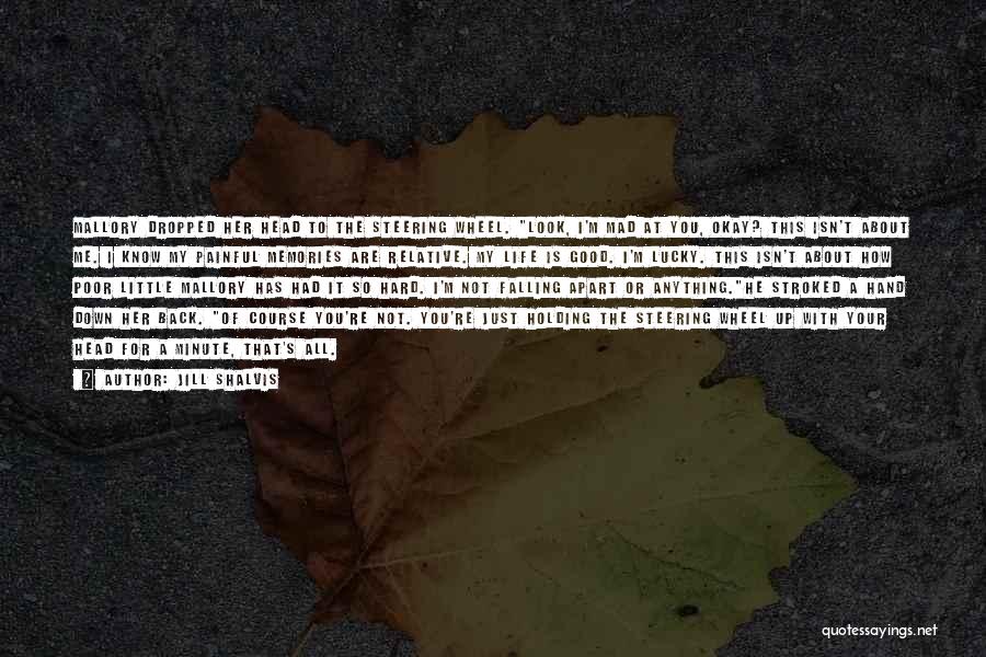 Jill Shalvis Quotes: Mallory Dropped Her Head To The Steering Wheel. Look, I'm Mad At You, Okay? This Isn't About Me. I Know