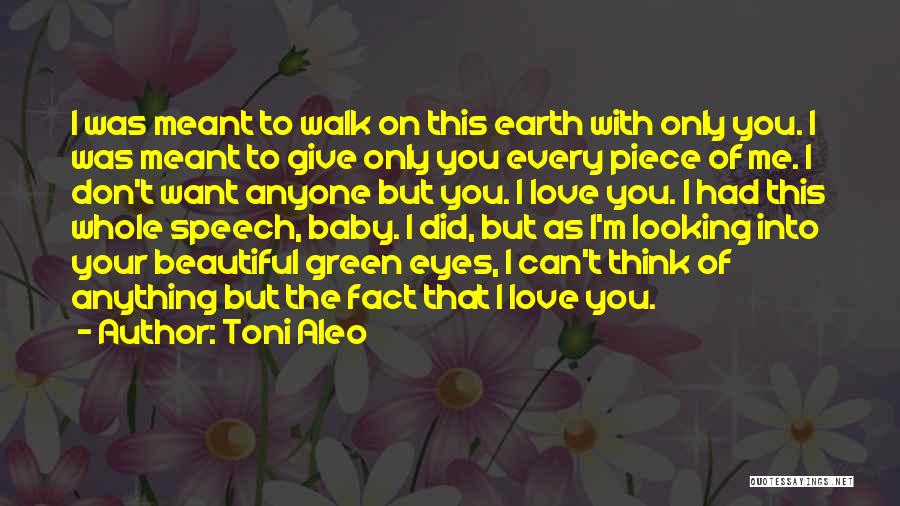 Toni Aleo Quotes: I Was Meant To Walk On This Earth With Only You. I Was Meant To Give Only You Every Piece