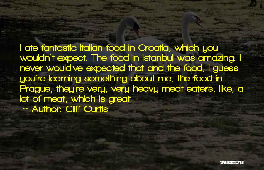 Cliff Curtis Quotes: I Ate Fantastic Italian Food In Croatia, Which You Wouldn't Expect. The Food In Istanbul Was Amazing. I Never Would've