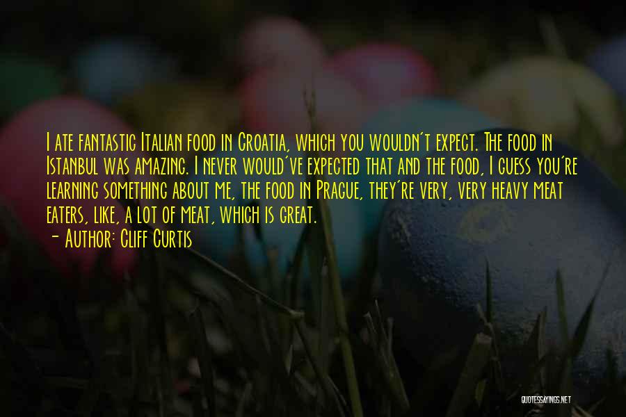 Cliff Curtis Quotes: I Ate Fantastic Italian Food In Croatia, Which You Wouldn't Expect. The Food In Istanbul Was Amazing. I Never Would've