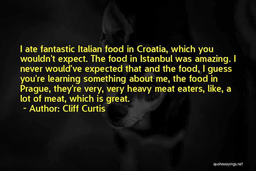 Cliff Curtis Quotes: I Ate Fantastic Italian Food In Croatia, Which You Wouldn't Expect. The Food In Istanbul Was Amazing. I Never Would've