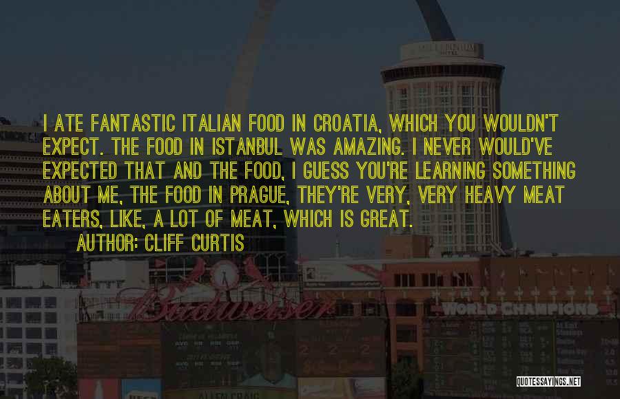 Cliff Curtis Quotes: I Ate Fantastic Italian Food In Croatia, Which You Wouldn't Expect. The Food In Istanbul Was Amazing. I Never Would've