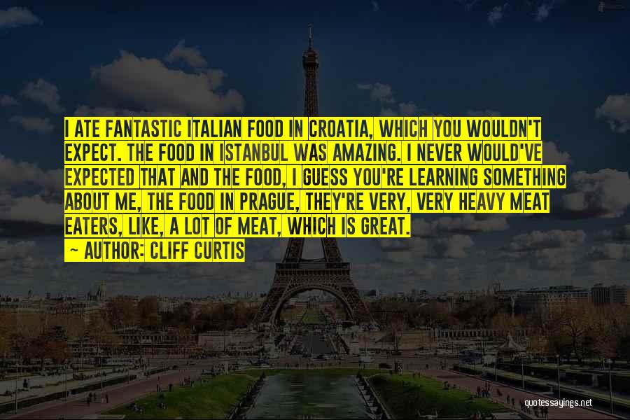 Cliff Curtis Quotes: I Ate Fantastic Italian Food In Croatia, Which You Wouldn't Expect. The Food In Istanbul Was Amazing. I Never Would've