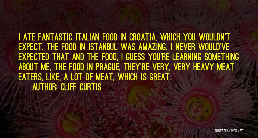 Cliff Curtis Quotes: I Ate Fantastic Italian Food In Croatia, Which You Wouldn't Expect. The Food In Istanbul Was Amazing. I Never Would've