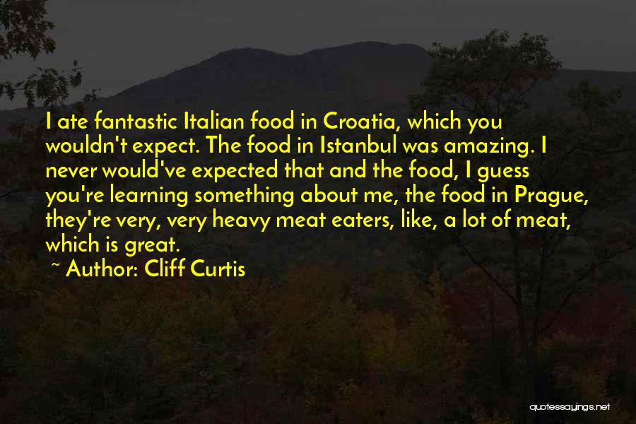 Cliff Curtis Quotes: I Ate Fantastic Italian Food In Croatia, Which You Wouldn't Expect. The Food In Istanbul Was Amazing. I Never Would've