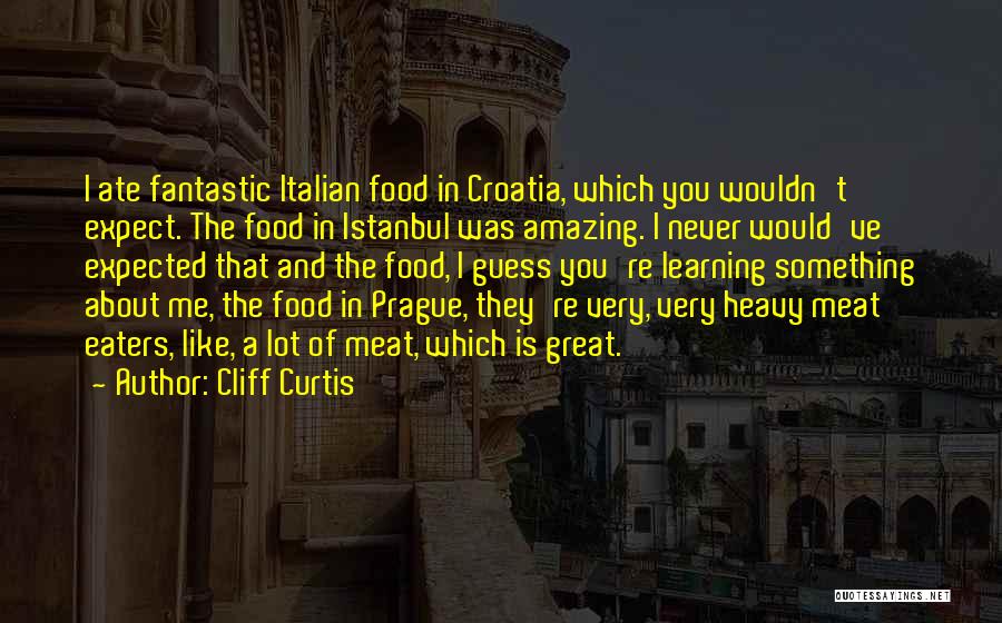 Cliff Curtis Quotes: I Ate Fantastic Italian Food In Croatia, Which You Wouldn't Expect. The Food In Istanbul Was Amazing. I Never Would've