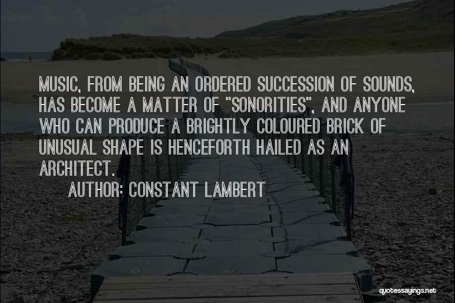 Constant Lambert Quotes: Music, From Being An Ordered Succession Of Sounds, Has Become A Matter Of Sonorities, And Anyone Who Can Produce A