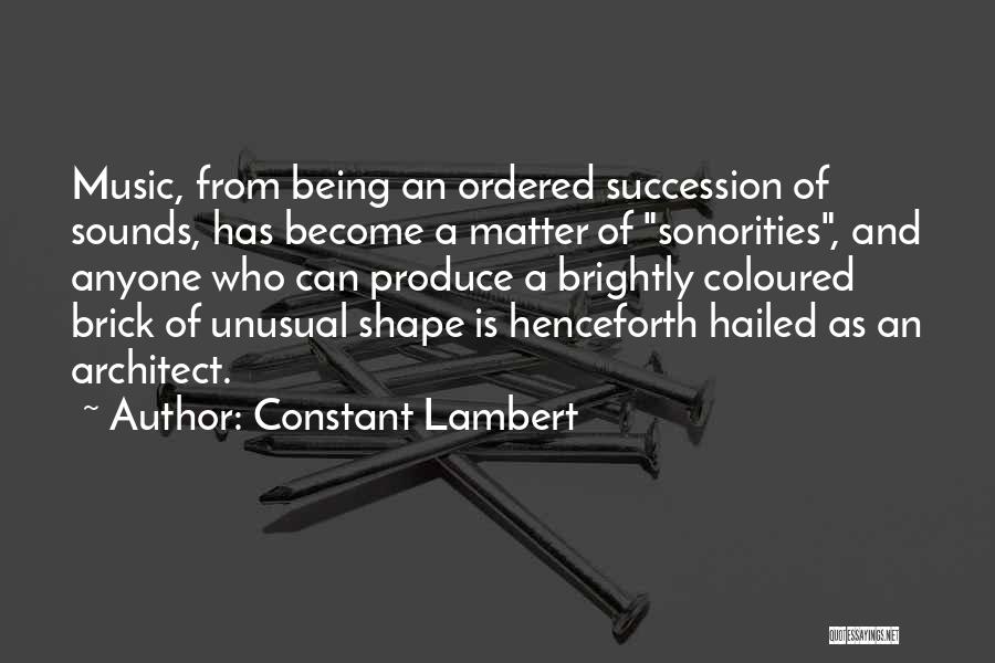 Constant Lambert Quotes: Music, From Being An Ordered Succession Of Sounds, Has Become A Matter Of Sonorities, And Anyone Who Can Produce A