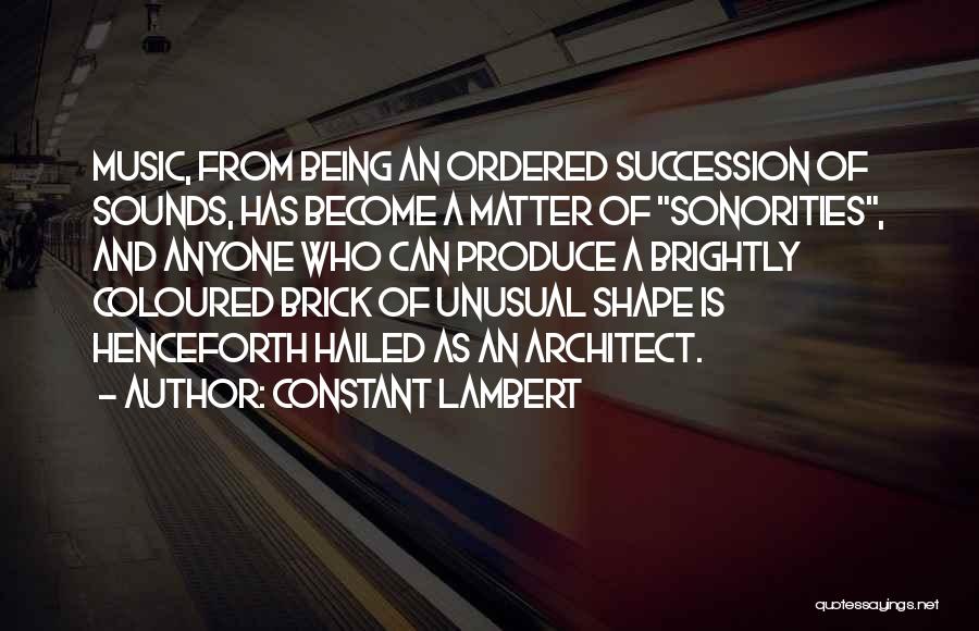 Constant Lambert Quotes: Music, From Being An Ordered Succession Of Sounds, Has Become A Matter Of Sonorities, And Anyone Who Can Produce A