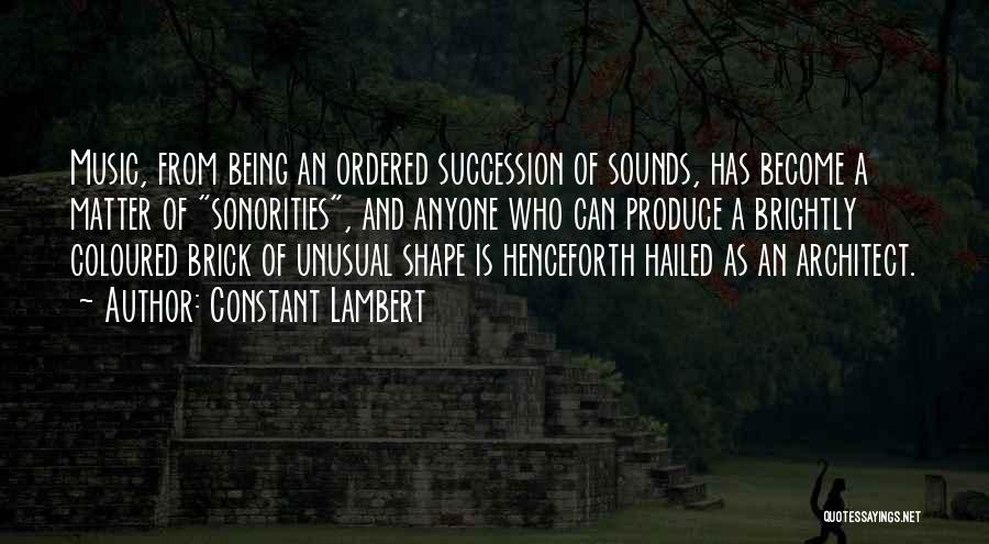 Constant Lambert Quotes: Music, From Being An Ordered Succession Of Sounds, Has Become A Matter Of Sonorities, And Anyone Who Can Produce A