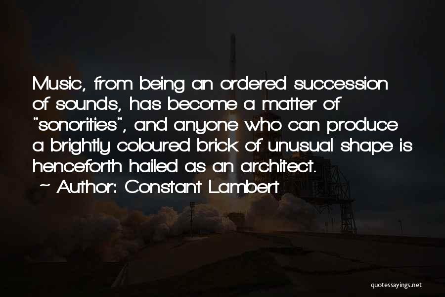 Constant Lambert Quotes: Music, From Being An Ordered Succession Of Sounds, Has Become A Matter Of Sonorities, And Anyone Who Can Produce A