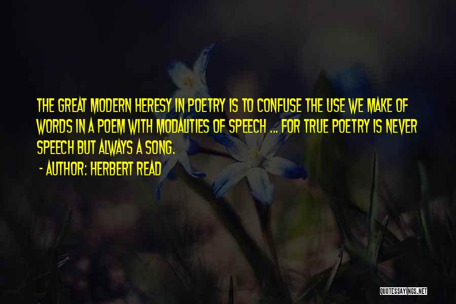 Herbert Read Quotes: The Great Modern Heresy In Poetry Is To Confuse The Use We Make Of Words In A Poem With Modalities