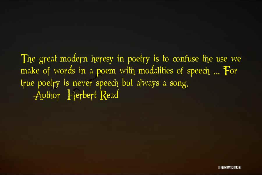 Herbert Read Quotes: The Great Modern Heresy In Poetry Is To Confuse The Use We Make Of Words In A Poem With Modalities