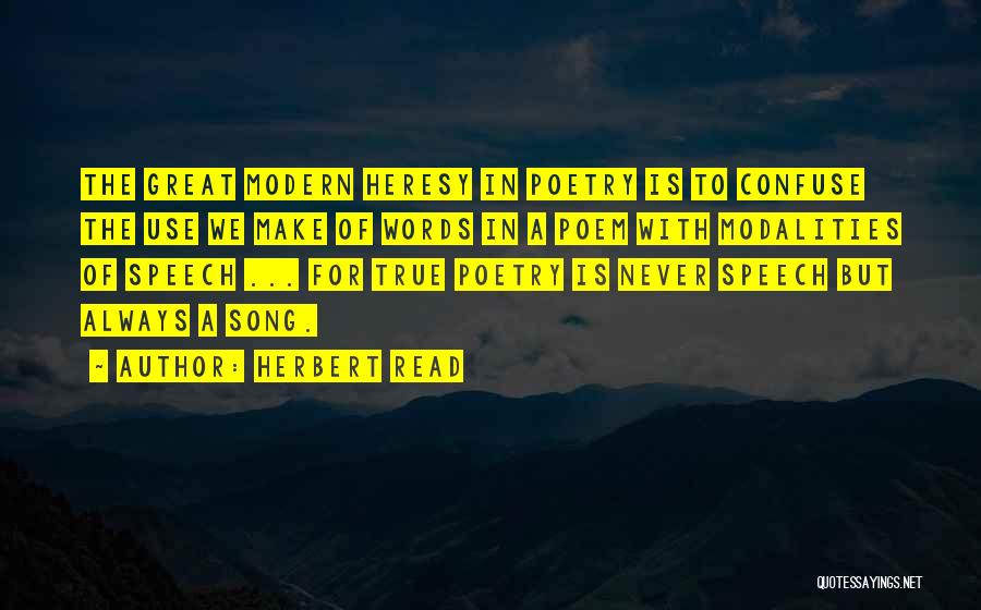 Herbert Read Quotes: The Great Modern Heresy In Poetry Is To Confuse The Use We Make Of Words In A Poem With Modalities