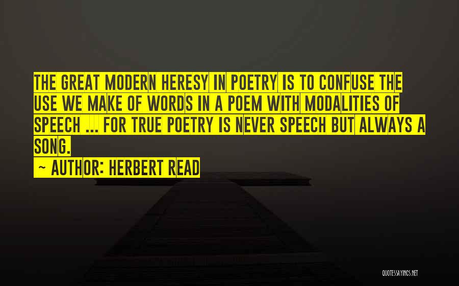 Herbert Read Quotes: The Great Modern Heresy In Poetry Is To Confuse The Use We Make Of Words In A Poem With Modalities
