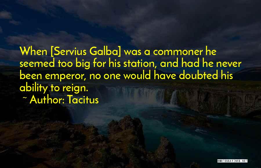 Tacitus Quotes: When [servius Galba] Was A Commoner He Seemed Too Big For His Station, And Had He Never Been Emperor, No