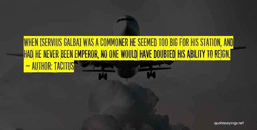 Tacitus Quotes: When [servius Galba] Was A Commoner He Seemed Too Big For His Station, And Had He Never Been Emperor, No