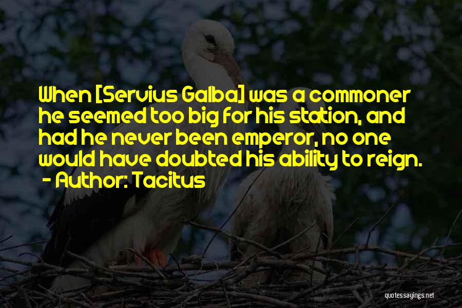 Tacitus Quotes: When [servius Galba] Was A Commoner He Seemed Too Big For His Station, And Had He Never Been Emperor, No