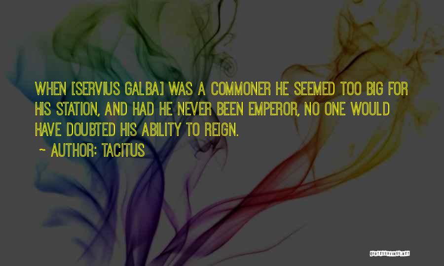 Tacitus Quotes: When [servius Galba] Was A Commoner He Seemed Too Big For His Station, And Had He Never Been Emperor, No