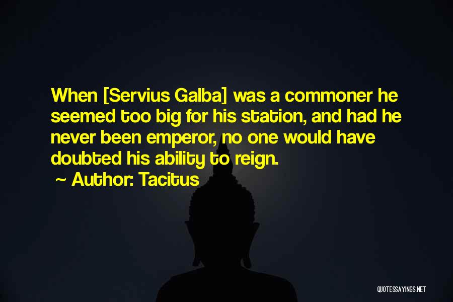 Tacitus Quotes: When [servius Galba] Was A Commoner He Seemed Too Big For His Station, And Had He Never Been Emperor, No