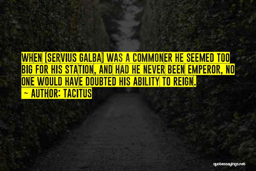 Tacitus Quotes: When [servius Galba] Was A Commoner He Seemed Too Big For His Station, And Had He Never Been Emperor, No