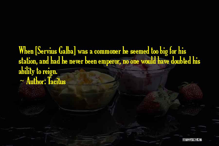 Tacitus Quotes: When [servius Galba] Was A Commoner He Seemed Too Big For His Station, And Had He Never Been Emperor, No