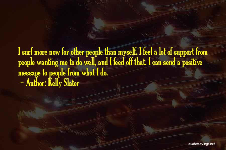 Kelly Slater Quotes: I Surf More Now For Other People Than Myself. I Feel A Lot Of Support From People Wanting Me To