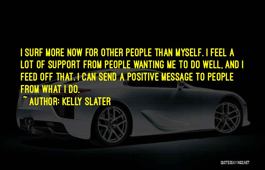 Kelly Slater Quotes: I Surf More Now For Other People Than Myself. I Feel A Lot Of Support From People Wanting Me To