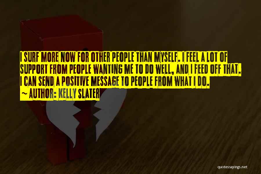 Kelly Slater Quotes: I Surf More Now For Other People Than Myself. I Feel A Lot Of Support From People Wanting Me To