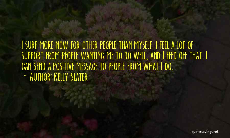Kelly Slater Quotes: I Surf More Now For Other People Than Myself. I Feel A Lot Of Support From People Wanting Me To
