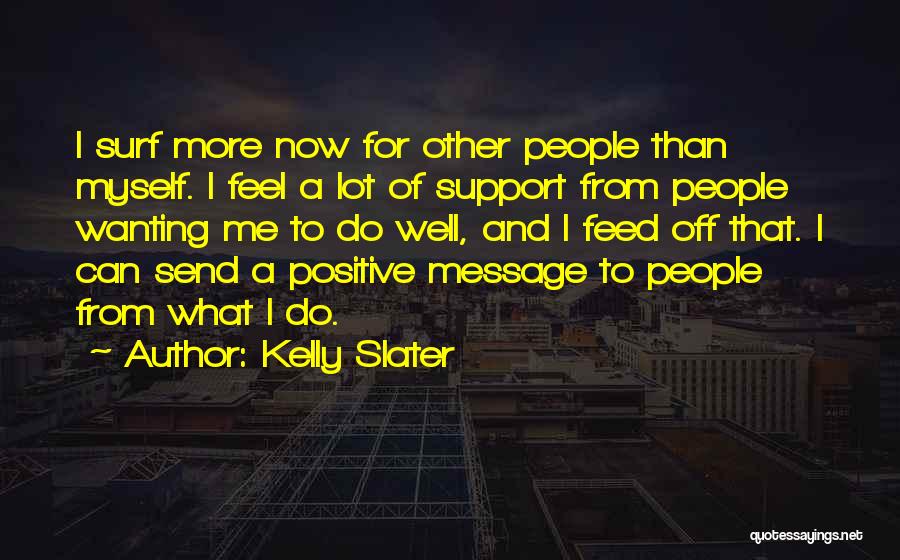 Kelly Slater Quotes: I Surf More Now For Other People Than Myself. I Feel A Lot Of Support From People Wanting Me To