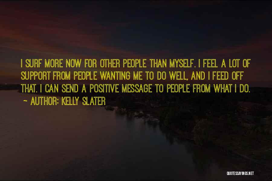 Kelly Slater Quotes: I Surf More Now For Other People Than Myself. I Feel A Lot Of Support From People Wanting Me To
