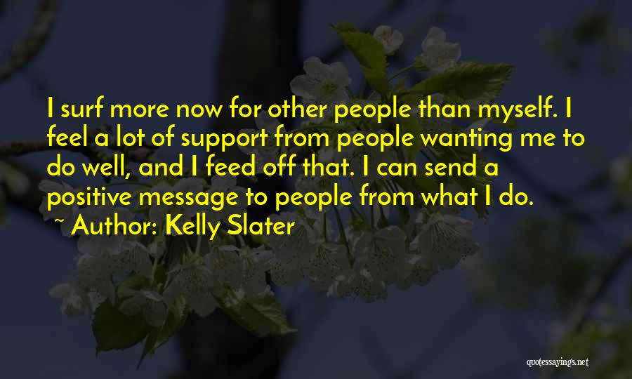 Kelly Slater Quotes: I Surf More Now For Other People Than Myself. I Feel A Lot Of Support From People Wanting Me To